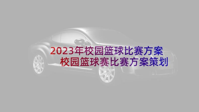 2023年校园篮球比赛方案 校园篮球赛比赛方案策划(汇总5篇)