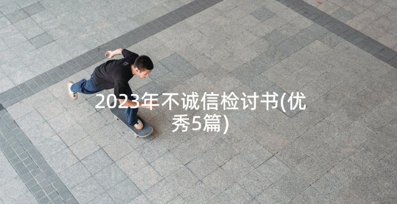 2023年不诚信检讨书(优秀5篇)