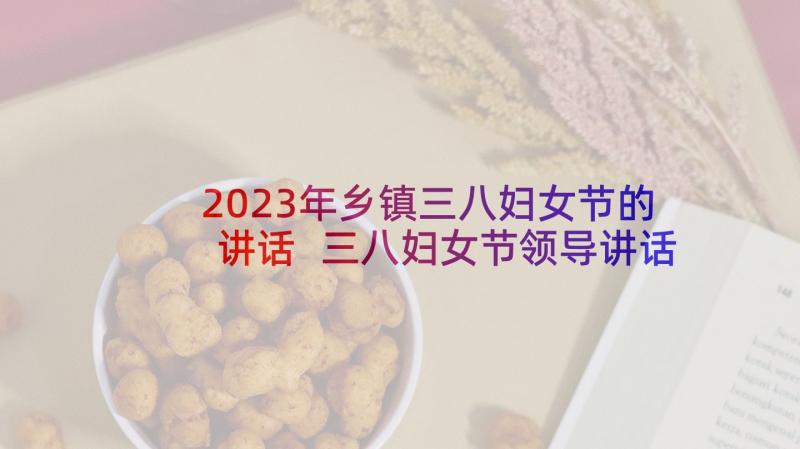 2023年乡镇三八妇女节的讲话 三八妇女节领导讲话稿(优秀9篇)