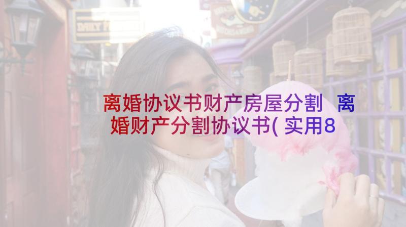 离婚协议书财产房屋分割 离婚财产分割协议书(实用8篇)