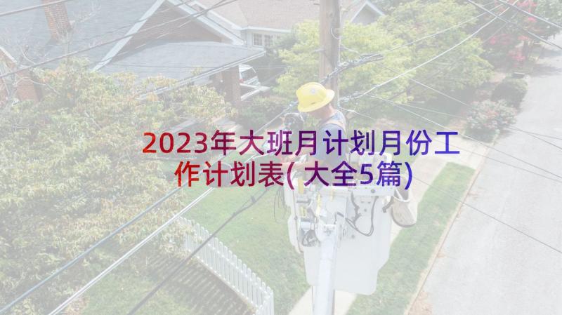 2023年大班月计划月份工作计划表(大全5篇)