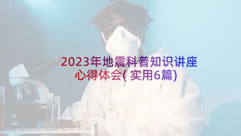 2023年地震科普知识讲座心得体会(实用6篇)