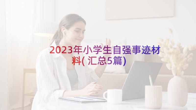 2023年小学生自强事迹材料(汇总5篇)