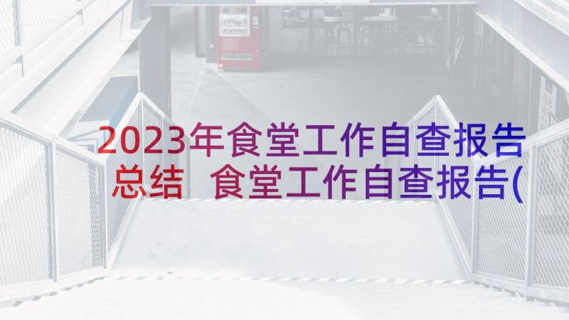 2023年食堂工作自查报告总结 食堂工作自查报告(模板5篇)