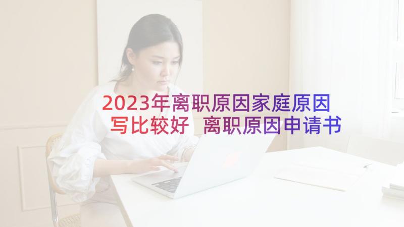 2023年离职原因家庭原因写比较好 离职原因申请书(大全10篇)