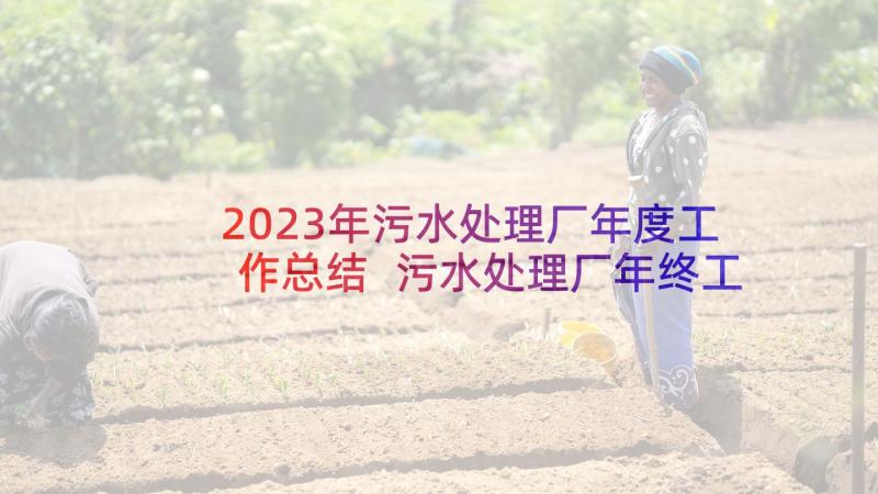 2023年污水处理厂年度工作总结 污水处理厂年终工作总结(精选8篇)