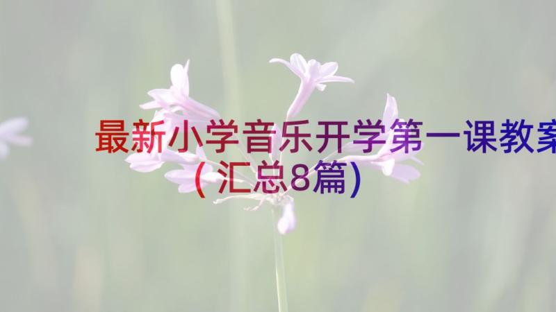 最新小学音乐开学第一课教案(汇总8篇)