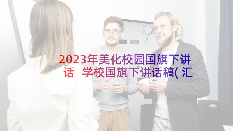 2023年美化校园国旗下讲话 学校国旗下讲话稿(汇总6篇)