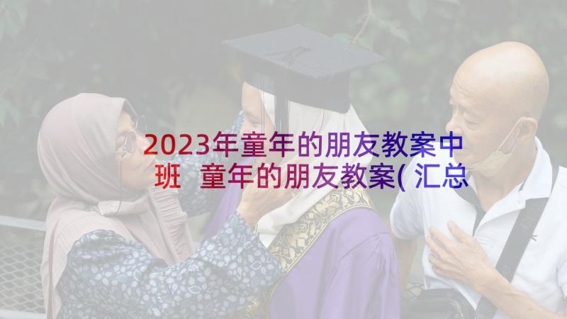 2023年童年的朋友教案中班 童年的朋友教案(汇总5篇)