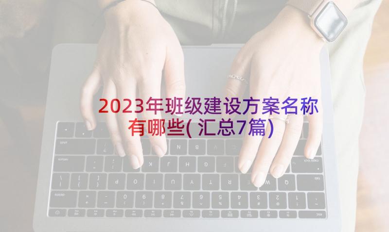 2023年班级建设方案名称有哪些(汇总7篇)