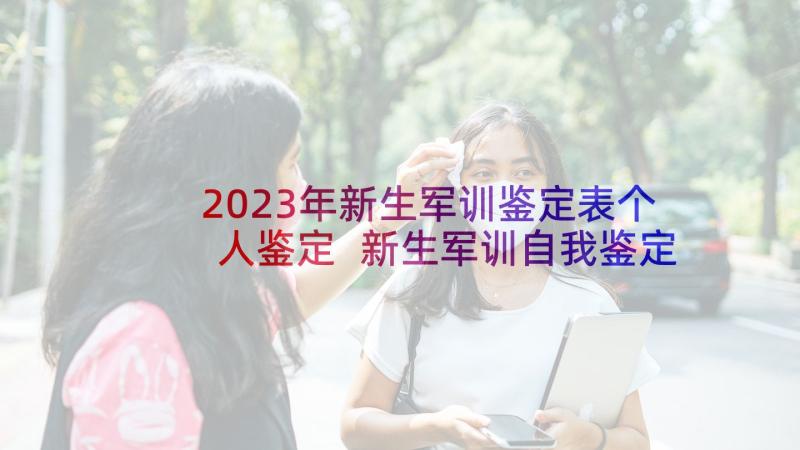 2023年新生军训鉴定表个人鉴定 新生军训自我鉴定(精选8篇)