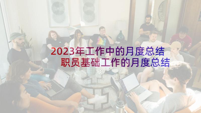 2023年工作中的月度总结 职员基础工作的月度总结(大全5篇)