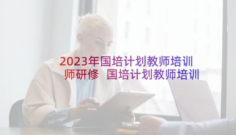 2023年国培计划教师培训师研修 国培计划教师培训团队研修总结(优质5篇)