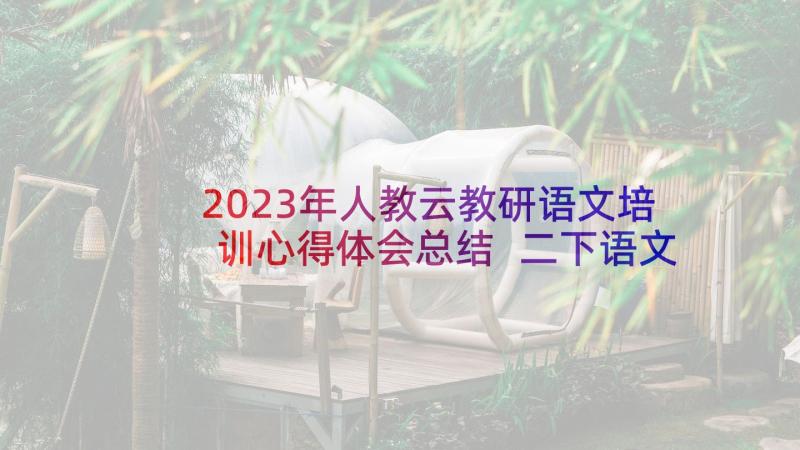 2023年人教云教研语文培训心得体会总结 二下语文教研培训心得体会(优质5篇)