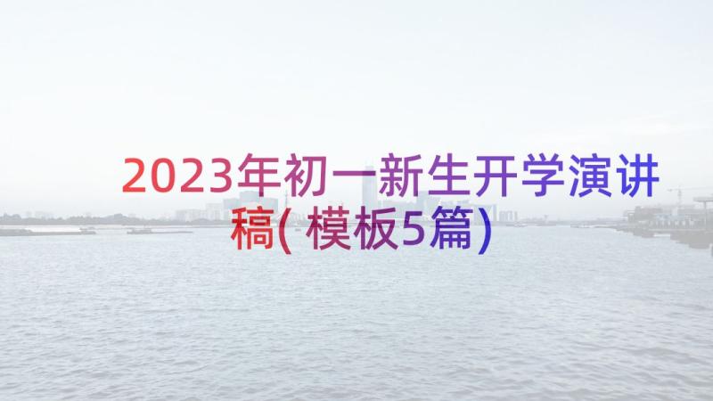 2023年初一新生开学演讲稿(模板5篇)