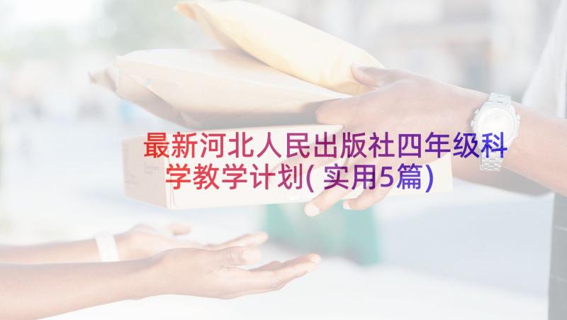 最新河北人民出版社四年级科学教学计划(实用5篇)