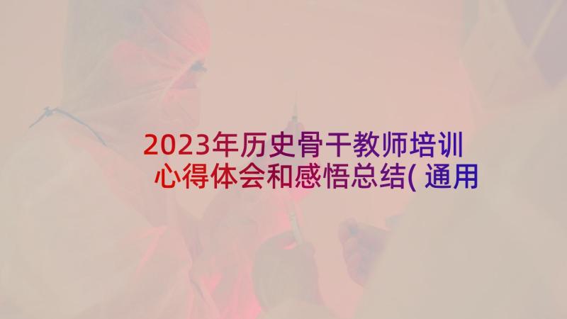 2023年历史骨干教师培训心得体会和感悟总结(通用5篇)