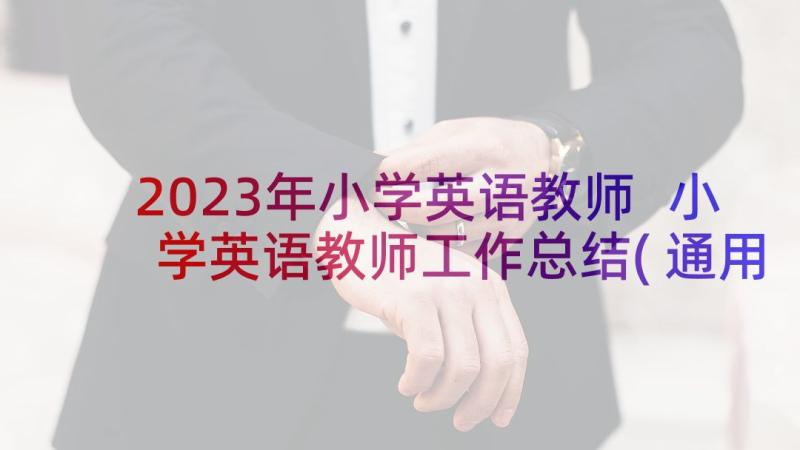 2023年小学英语教师 小学英语教师工作总结(通用8篇)