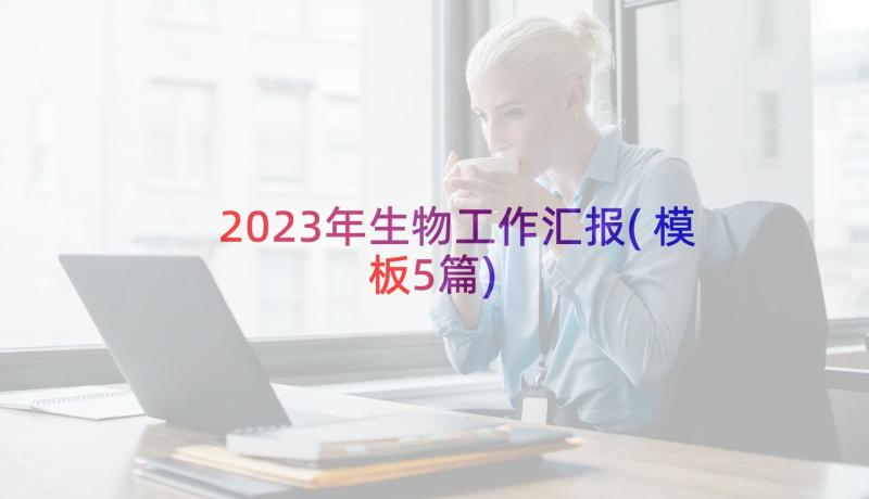 2023年生物工作汇报(模板5篇)