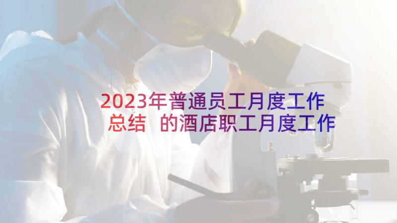 2023年普通员工月度工作总结 的酒店职工月度工作总结(优秀5篇)