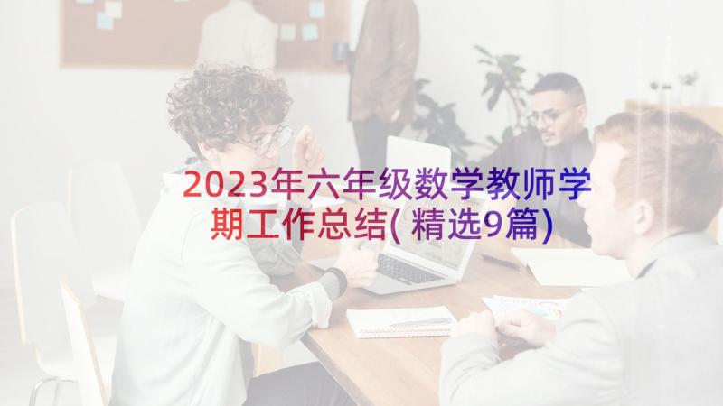 2023年六年级数学教师学期工作总结(精选9篇)