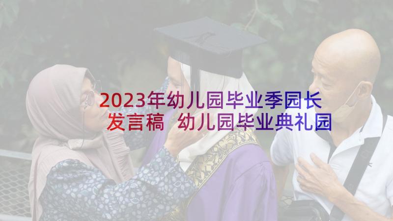 2023年幼儿园毕业季园长发言稿 幼儿园毕业典礼园长讲话稿(汇总10篇)