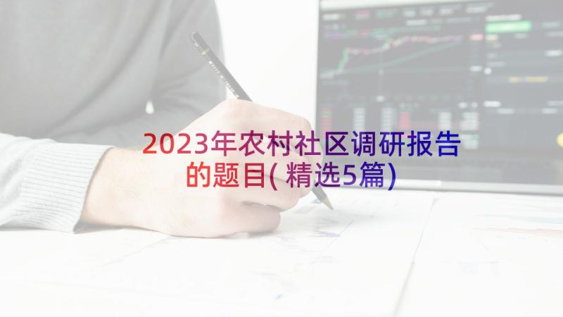 2023年农村社区调研报告的题目(精选5篇)