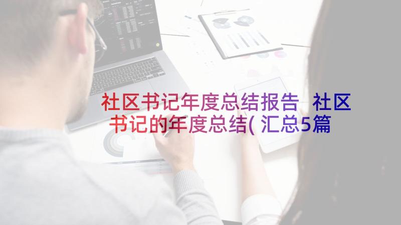 社区书记年度总结报告 社区书记的年度总结(汇总5篇)