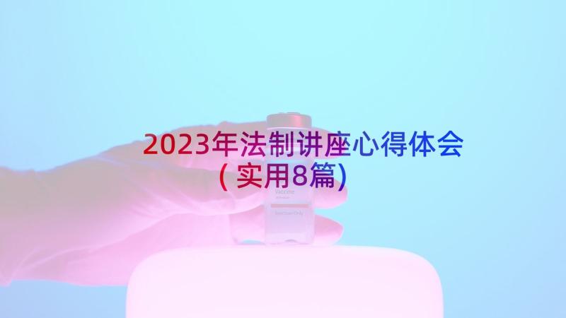 2023年法制讲座心得体会(实用8篇)