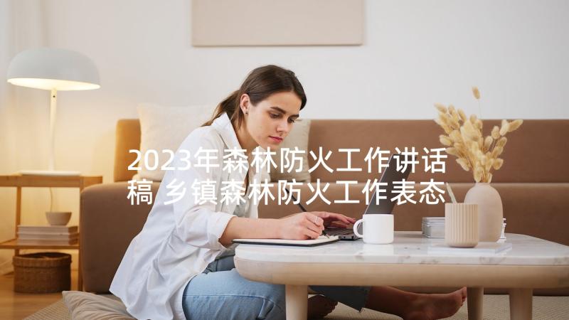 2023年森林防火工作讲话稿 乡镇森林防火工作表态的发言稿(大全5篇)