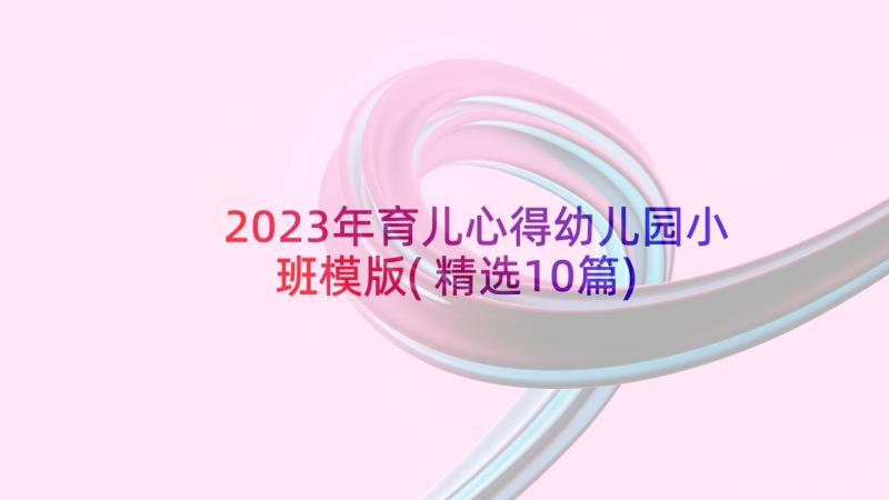 2023年育儿心得幼儿园小班模版(精选10篇)