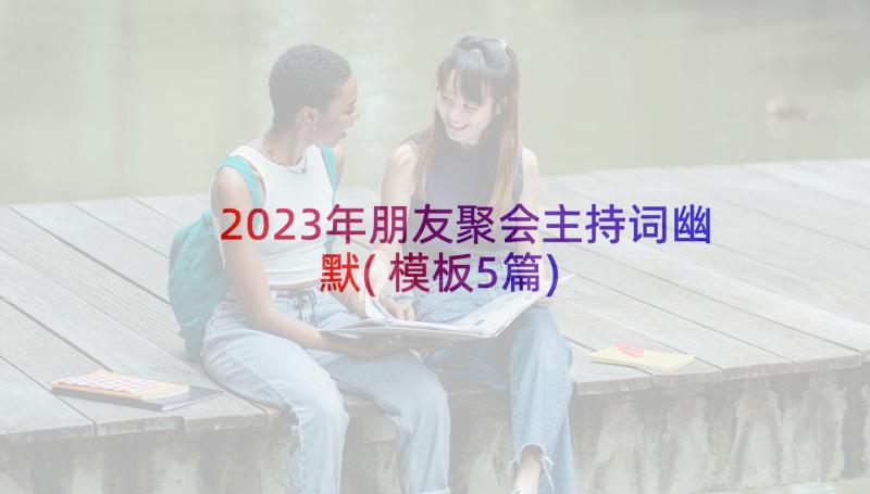 2023年朋友聚会主持词幽默(模板5篇)