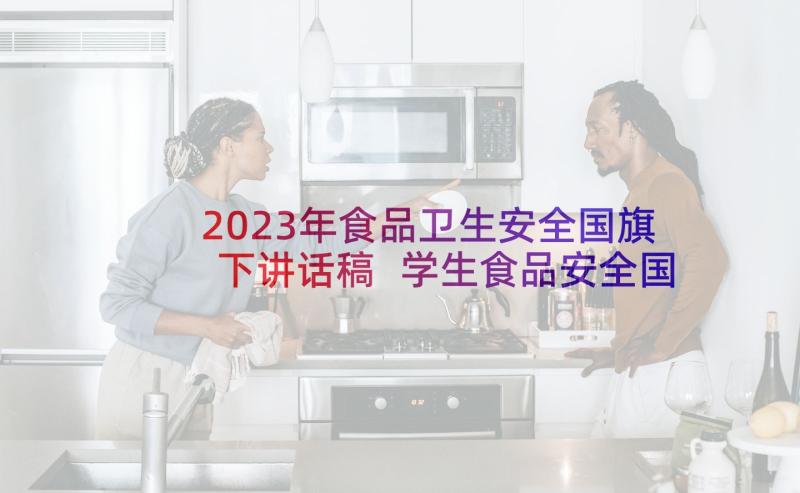 2023年食品卫生安全国旗下讲话稿 学生食品安全国旗下讲话(汇总9篇)