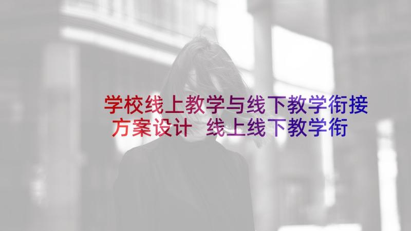 学校线上教学与线下教学衔接方案设计 线上线下教学衔接方案(通用5篇)