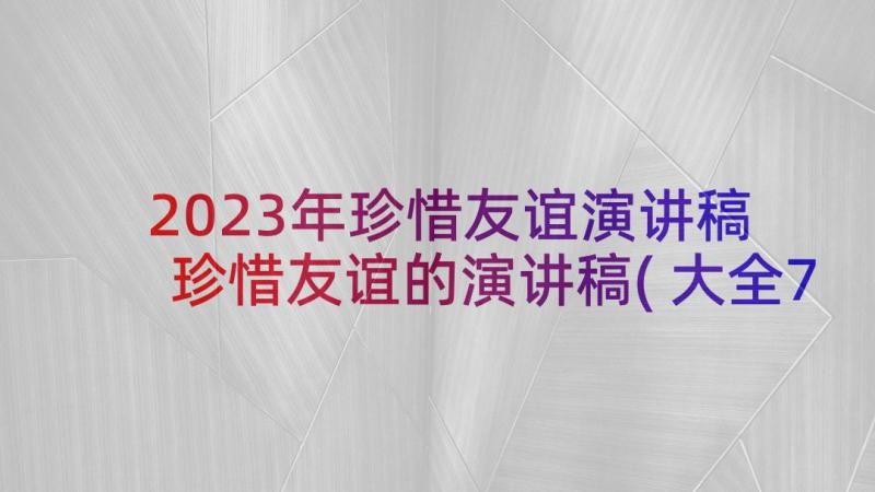 2023年珍惜友谊演讲稿 珍惜友谊的演讲稿(大全7篇)