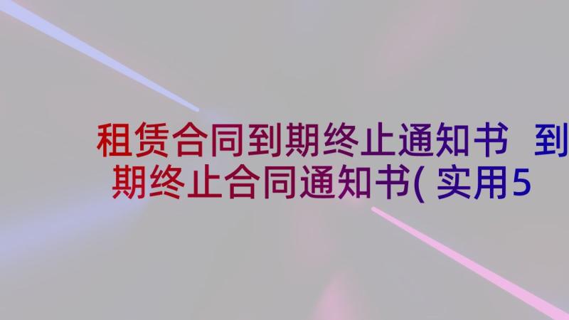 租赁合同到期终止通知书 到期终止合同通知书(实用5篇)