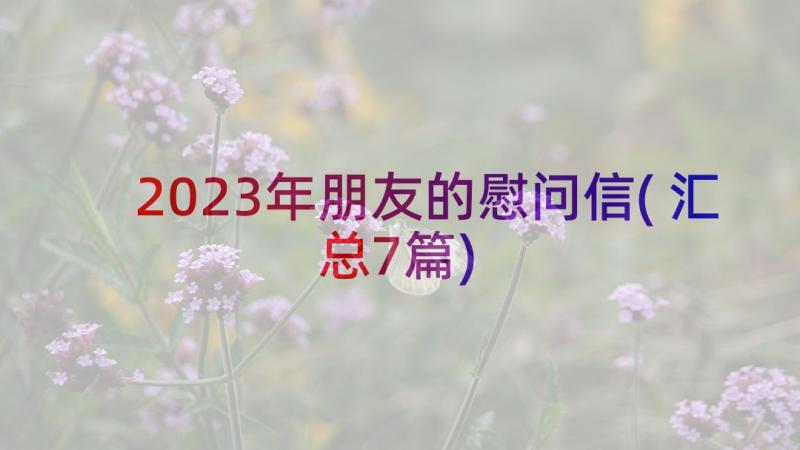 2023年朋友的慰问信(汇总7篇)