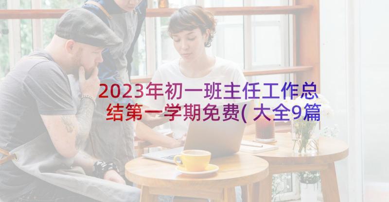 2023年初一班主任工作总结第一学期免费(大全9篇)