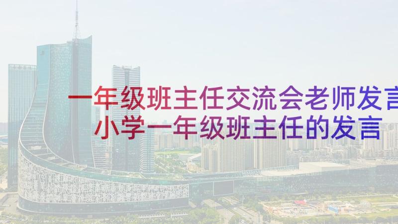 一年级班主任交流会老师发言 小学一年级班主任的发言稿(优秀5篇)