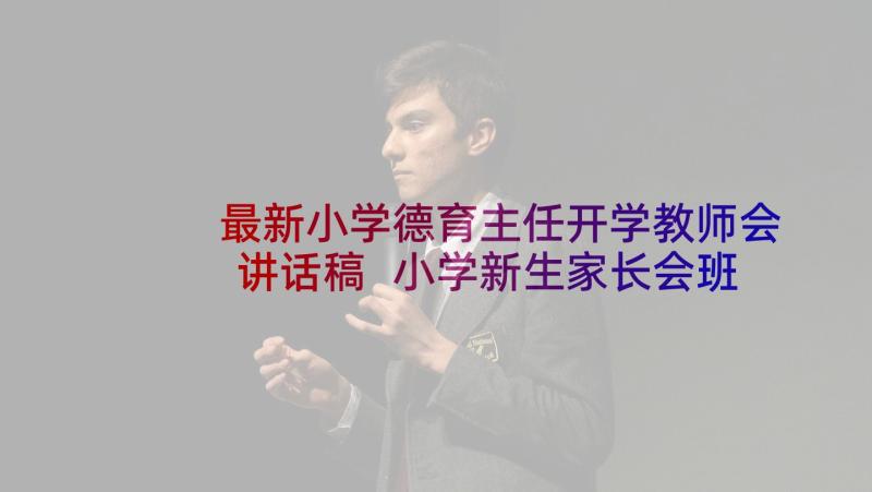 最新小学德育主任开学教师会讲话稿 小学新生家长会班主任讲话稿(实用6篇)