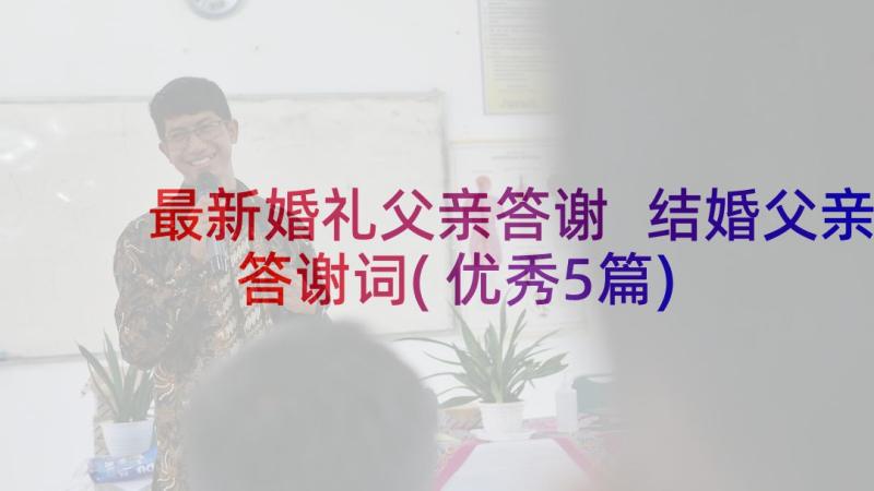 最新婚礼父亲答谢 结婚父亲答谢词(优秀5篇)