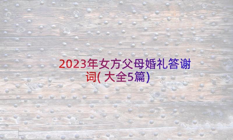 2023年女方父母婚礼答谢词(大全5篇)