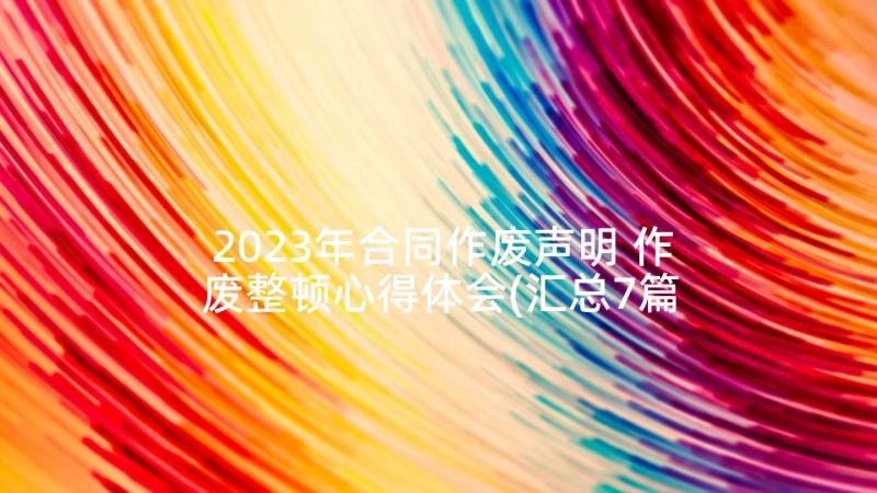 2023年合同作废声明 作废整顿心得体会(汇总7篇)