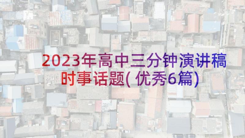 2023年高中三分钟演讲稿时事话题(优秀6篇)