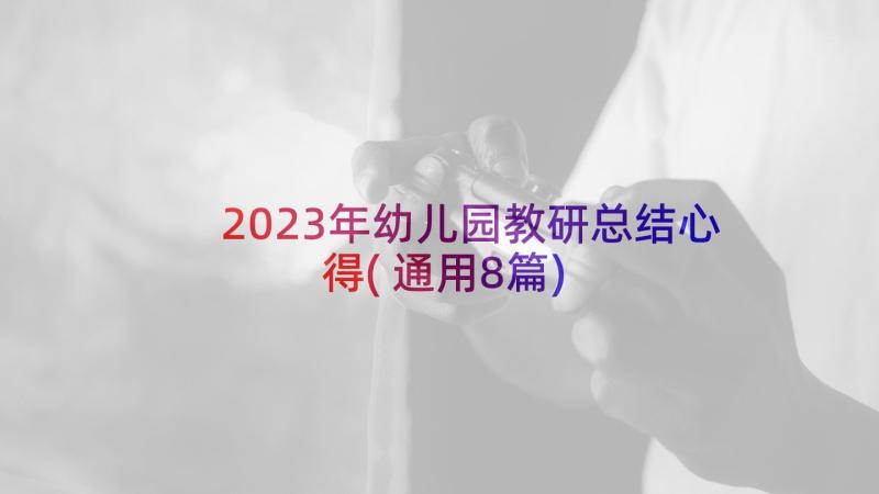 2023年幼儿园教研总结心得(通用8篇)