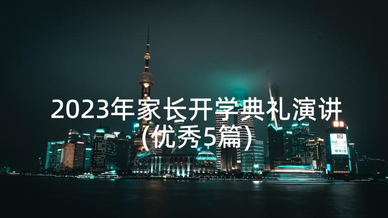 2023年家长开学典礼演讲(优秀5篇)