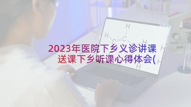 2023年医院下乡义诊讲课 送课下乡听课心得体会(精选5篇)