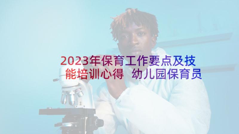 2023年保育工作要点及技能培训心得 幼儿园保育员个人工作心得(实用5篇)