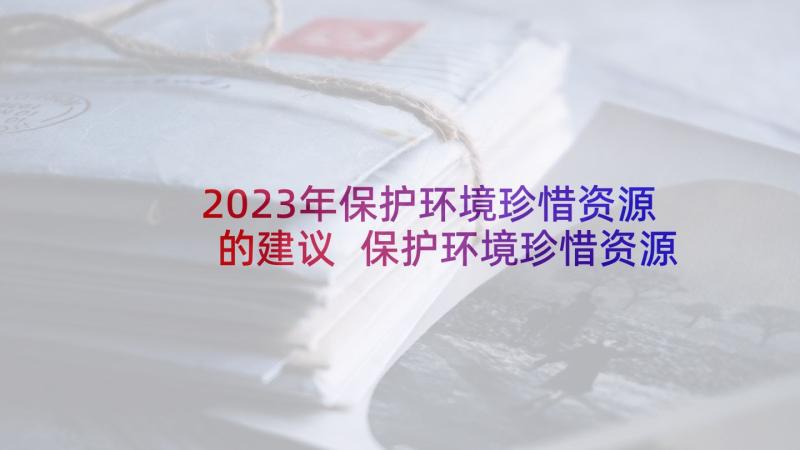 2023年保护环境珍惜资源的建议 保护环境珍惜资源建议书(实用6篇)