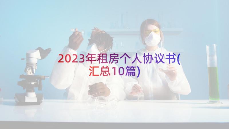 2023年租房个人协议书(汇总10篇)